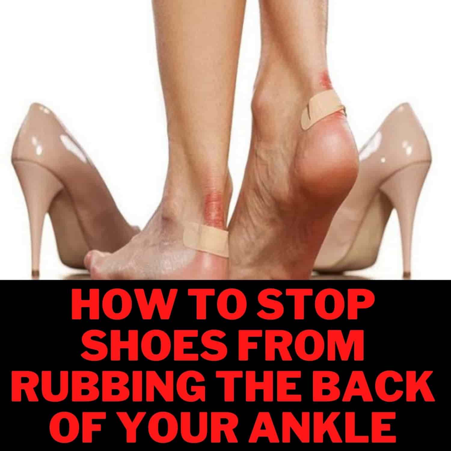 Guide How To Stop Shoes From Rubbing The Back of Your Ankle