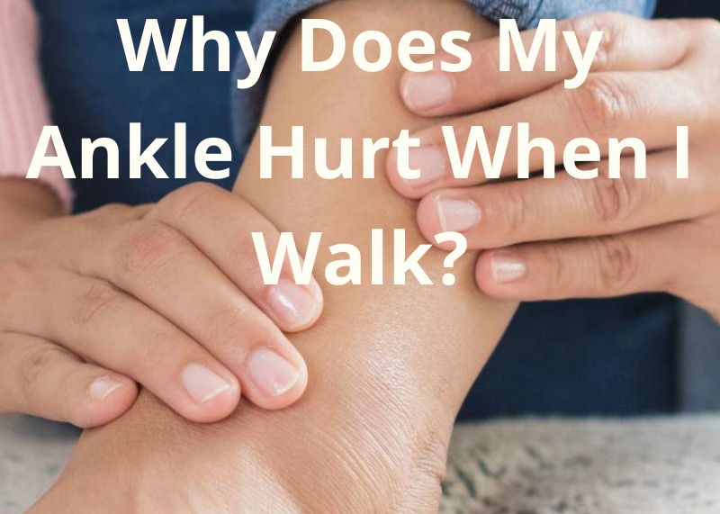 Why Does My Ankle Hurt When I Walk